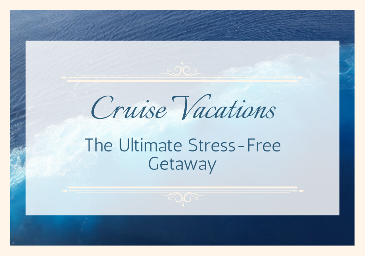 Cruise Vacations: The Ultimate Stress-Free Getaway
